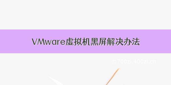 VMware虚拟机黑屏解决办法