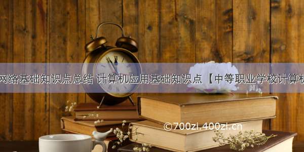 中职计算机网络基础知识点总结 计算机应用基础知识点【中等职业学校计算机应用基础课