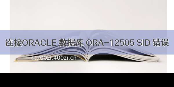 连接ORACLE 数据库 ORA-12505 SID 错误