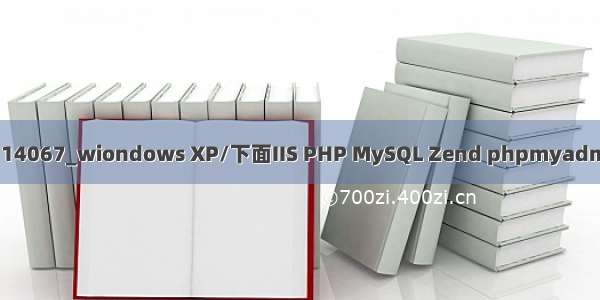 mysql 14067_wiondows XP/下面IIS PHP MySQL Zend phpmyadmin安装