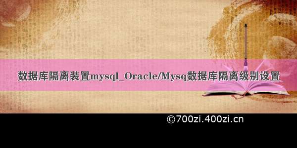 数据库隔离装置mysql_Oracle/Mysq数据库隔离级别设置