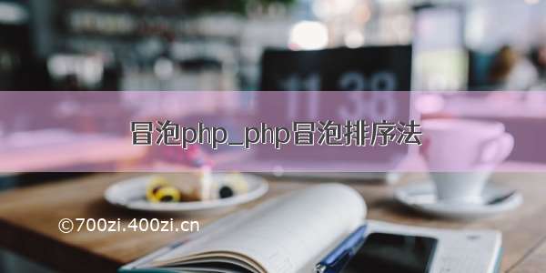 冒泡php_php冒泡排序法