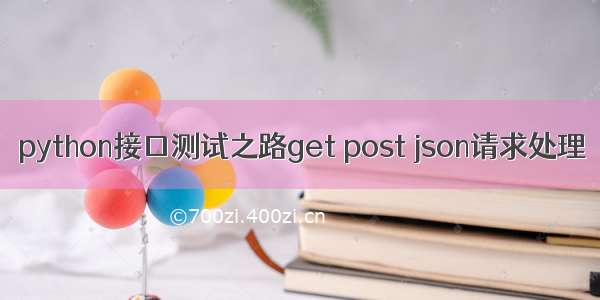 python接口测试之路get post json请求处理