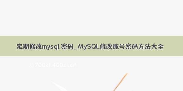 定期修改mysql 密码_MySQL修改账号密码方法大全