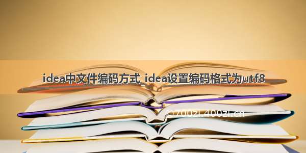 idea中文件编码方式_idea设置编码格式为utf8