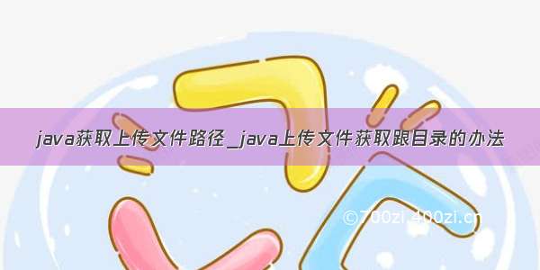 java获取上传文件路径_java上传文件获取跟目录的办法