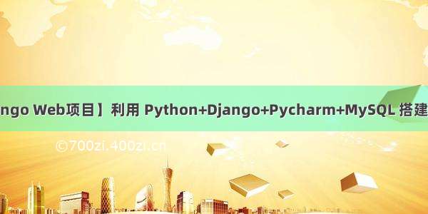 【Python Django Web项目】利用 Python+Django+Pycharm+MySQL 搭建一个自己的Web