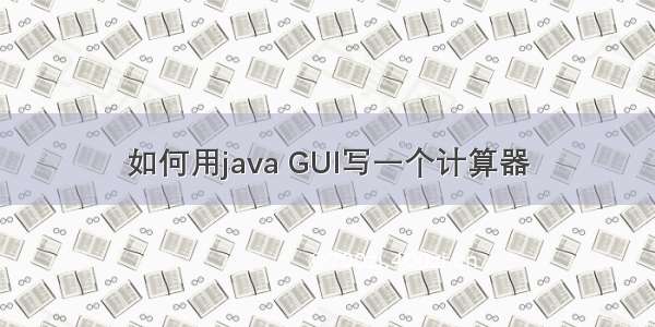 如何用java GUI写一个计算器