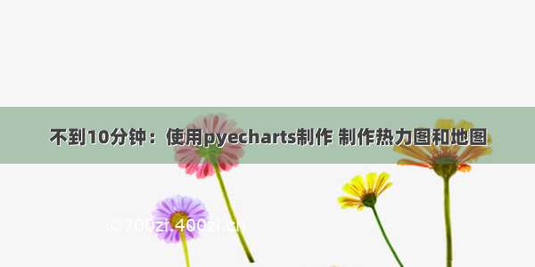 不到10分钟：使用pyecharts制作 制作热力图和地图