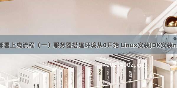 很细的项目部署上线流程（一）服务器搭建环境从0开始 Linux安装JDK安装nginx部署ssl