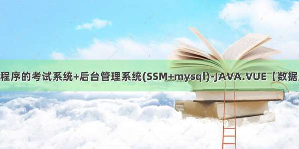 基于微信小程序的考试系统+后台管理系统(SSM+mysql)-JAVA.VUE【数据库设计 论文