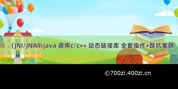 （JNI/JNA）java 调用c/c++ 动态链接库 全套操作+踩坑集锦