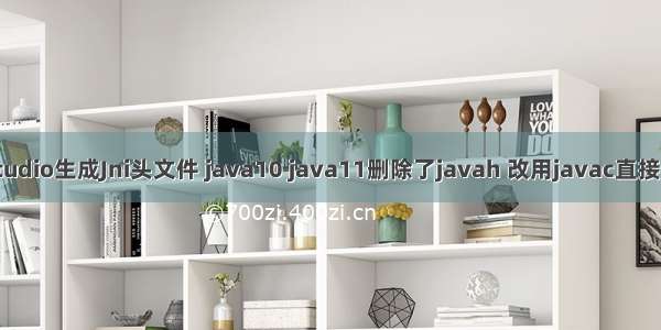 android studio生成Jni头文件 java10 java11删除了javah 改用javac直接用源码生成