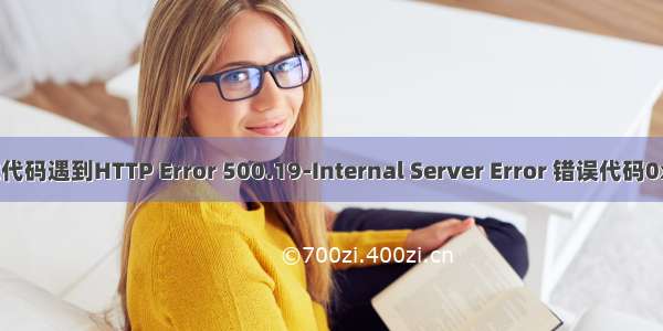 Visual 调试代码遇到HTTP Error 500.19-Internal Server Error 错误代码0x80070003