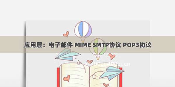 应用层：电子邮件 MIME SMTP协议 POP3协议