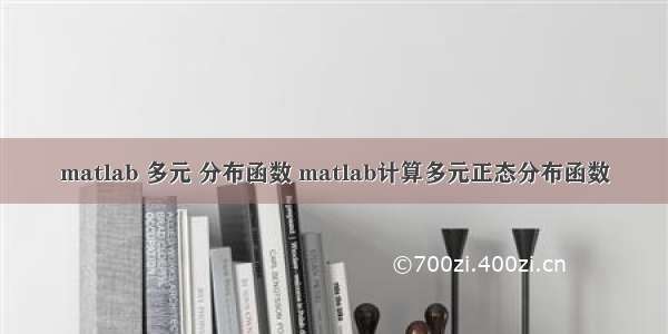 matlab 多元 分布函数 matlab计算多元正态分布函数