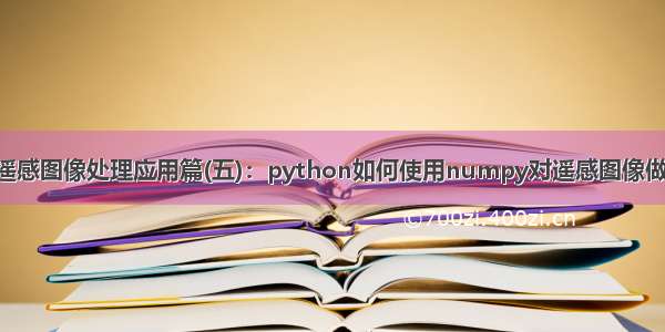 Python遥感图像处理应用篇(五)：python如何使用numpy对遥感图像做卷积运算