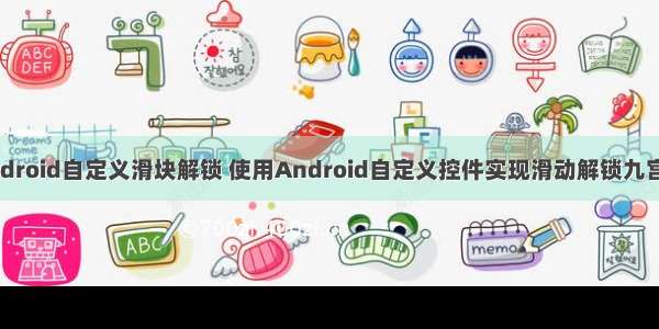 android自定义滑块解锁 使用Android自定义控件实现滑动解锁九宫格