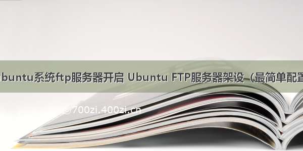 ubuntu系统ftp服务器开启 Ubuntu FTP服务器架设（最简单配置）