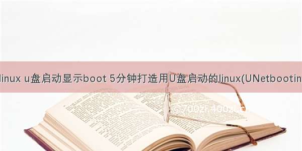 linux u盘启动显示boot 5分钟打造用U盘启动的linux(UNetbootin)