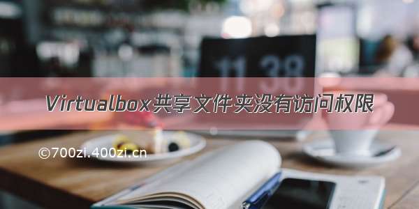 Virtualbox共享文件夹没有访问权限