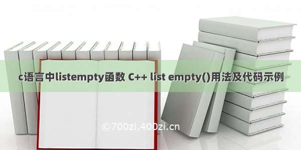 c语言中listempty函数 C++ list empty()用法及代码示例