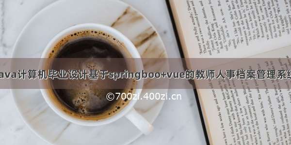 java计算机毕业设计基于springboo+vue的教师人事档案管理系统