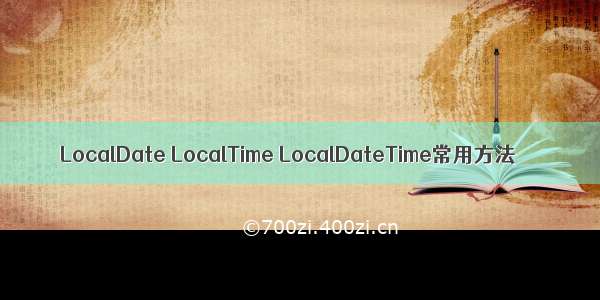 LocalDate LocalTime LocalDateTime常用方法