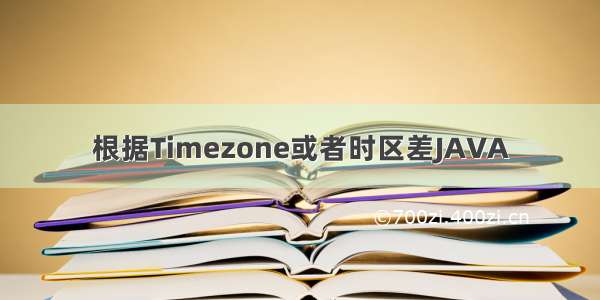 根据Timezone或者时区差JAVA