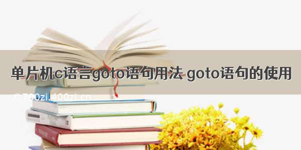 单片机c语言goto语句用法 goto语句的使用