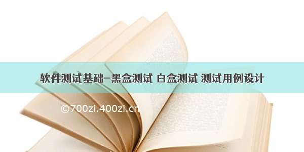 软件测试基础-黑盒测试 白盒测试 测试用例设计