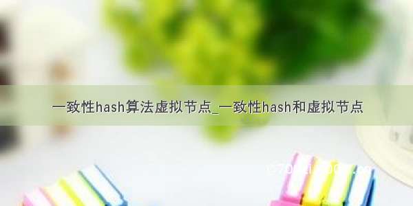 一致性hash算法虚拟节点_一致性hash和虚拟节点