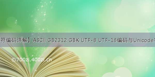 【字符编码详解】ASCII GB2312 GBK UTF-8 UTF-16编码与Unicode字符集