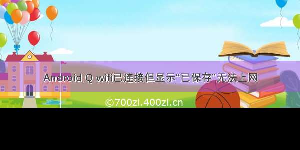 Android Q wifi已连接但显示“已保存”无法上网