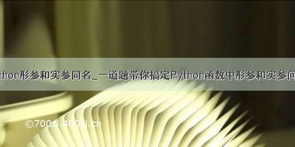 python形参和实参同名_一道题带你搞定Python函数中形参和实参问题