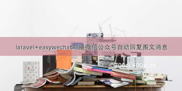 laravel+easywechat对接微信公众号自动回复图文消息