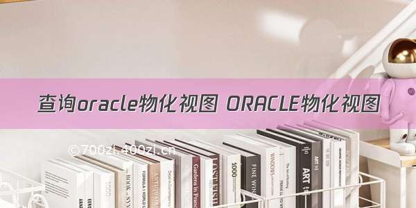 查询oracle物化视图 ORACLE物化视图