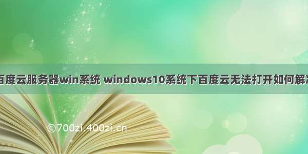 百度云服务器win系统 windows10系统下百度云无法打开如何解决