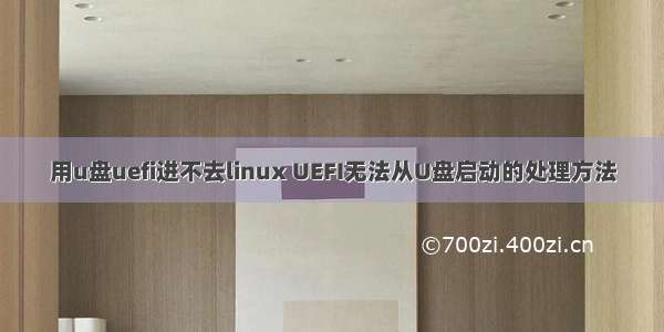 用u盘uefi进不去linux UEFI无法从U盘启动的处理方法