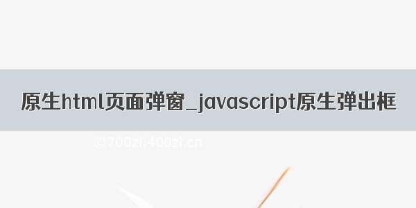 原生html页面弹窗_javascript原生弹出框