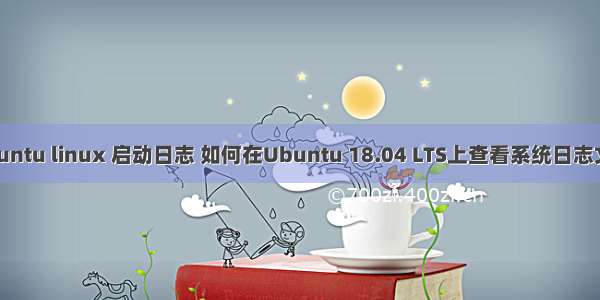 ubuntu linux 启动日志 如何在Ubuntu 18.04 LTS上查看系统日志文件