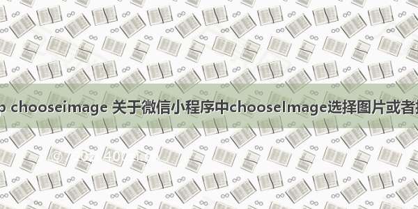 php chooseimage 关于微信小程序中chooseImage选择图片或者拍照