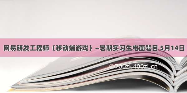 网易研发工程师（移动端游戏）—暑期实习生电面题目 5月14日