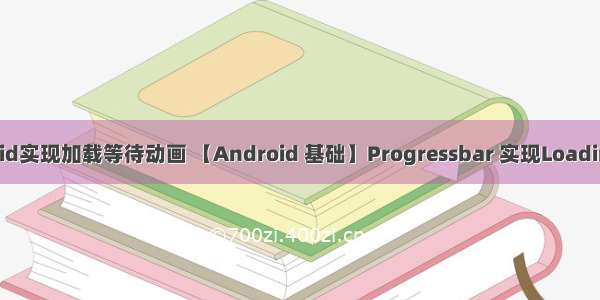 android实现加载等待动画 【Android 基础】Progressbar 实现Loading动画
