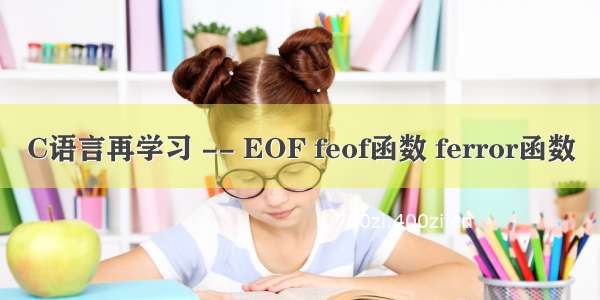 C语言再学习 -- EOF feof函数 ferror函数