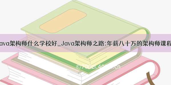 java架构师什么学校好_Java架构师之路:年薪八十万的架构师课程