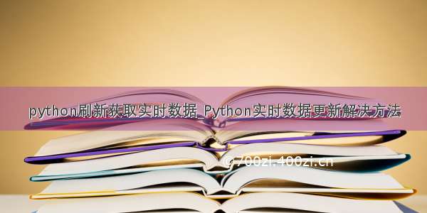 python刷新获取实时数据_Python实时数据更新解决方法