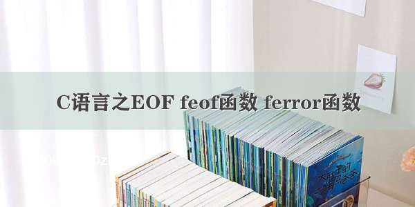 C语言之EOF feof函数 ferror函数