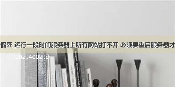 解决:IIS 假死 运行一段时间服务器上所有网站打不开 必须要重启服务器才行 重启II