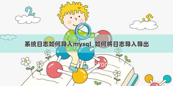 系统日志如何导入mysql_如何将日志导入导出